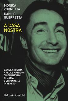 A casa nostra. Da Cosa Nostra a Felice Maniero: cinquant'anni di mafia e criminalità in Veneto