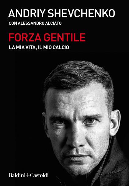 Forza gentile. La mia vita, il mio calcio - Andrij Shevchenko,Alessandro Alciato - copertina