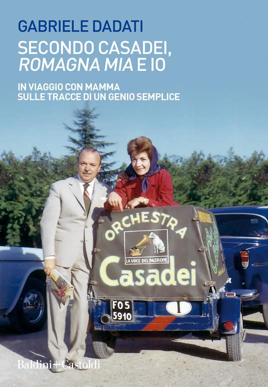 Secondo Casadei, «Romagna mia» e io. In viaggio con mamma sulle tracce di un genio semplice - Gabriele Dadati - copertina