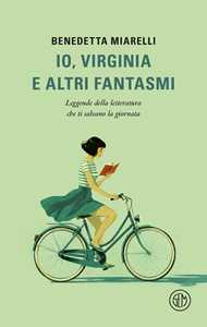 Libro Io, Virginia e altri fantasmi. Leggende della letteratura che ti salvano la giornata Benedetta Miarelli