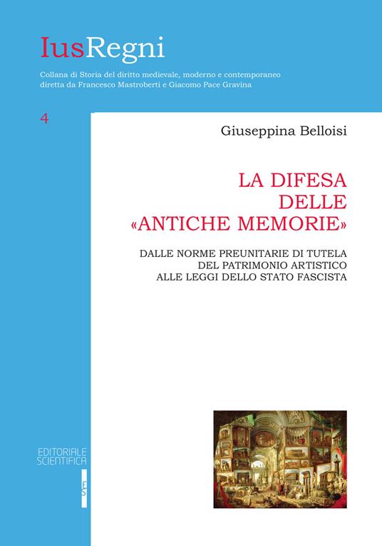 La difesa delle «antiche memorie». Dalle norme preunitarie di tutela del patrimonio artistico alle leggi dello stato fascista - Giuseppina Belloisi - copertina