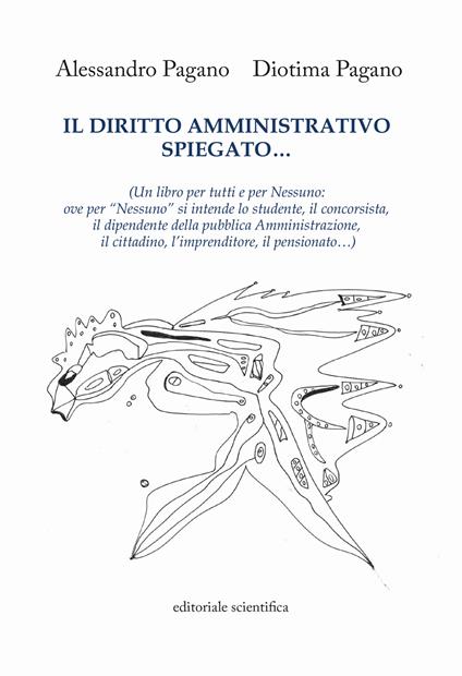 Il diritto amministrativo spiegato... (Un libro per tutti e per nessuno: ove per «nessuno» si intende lo studente, il concorsista, il dipendente della pubblica Amministrazione, il cittadino, l'imprenditore, il pensionato...) - Alessandro Pagano,Diotima Pagano - copertina