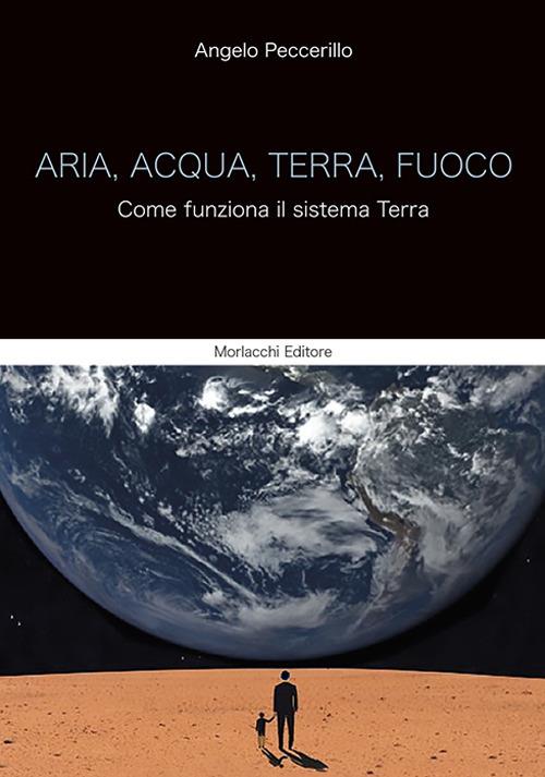 Aria, acqua, terra, fuoco. Come funziona il sistema Terra - Angelo  Peccerillo - Libro - Morlacchi - | Feltrinelli