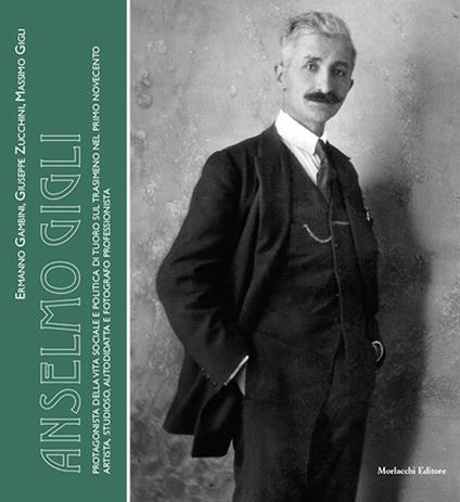 Anselmo Gigli. Protagonista della vita sociale e politica?di?Tuoro?sul?Trasimeno nel primo?Novecento: artista,?studioso,?autodidatta?e?fotografo?professionista - Ermanno Gambini,Giuseppe Zucchini,Massimo Gigli - copertina