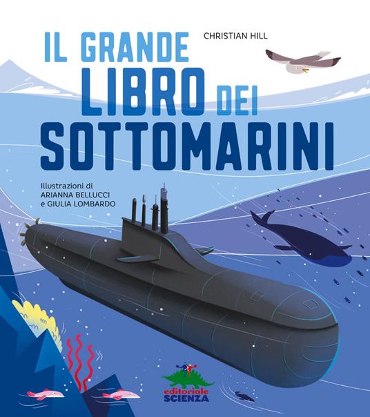 Il grande libro dei sottomarini. Ediz. a colori - Christian Hill - Libro -  Editoriale Scienza - A tutta scienza | laFeltrinelli