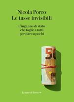 Le tasse invisibili. L'inganno di stato che toglie a tutti per dare a pochi