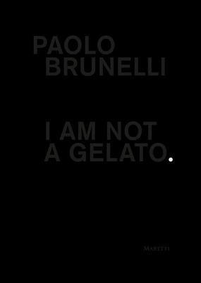 Paolo Brunelli. I am not a gelato. Ediz. italiana e inglese - Paolo Brunelli - copertina