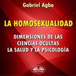 La Homosexualidad: Dimensiones De Las Ciencias Ocultas, La Salud Y La Psicología