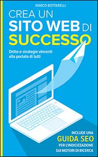 Crea un sito web di successo. Dritte e strategie vincenti alla portata di tutti - Marco Bottarelli - ebook