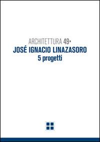 Architettura 49. José Ignacio Linazasoro. 5 progetti. Ediz. illustrata - Gino Malacarne,Filippo Pambianco,Alessandro Tognon - copertina