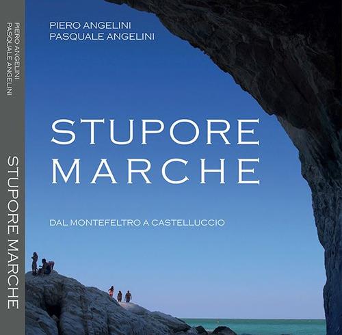 Stupore Marche. Dal Montefeltro a Castelluccio. Ediz. italiana e inglese - Piero Angelini,Pasquale Angelini - copertina