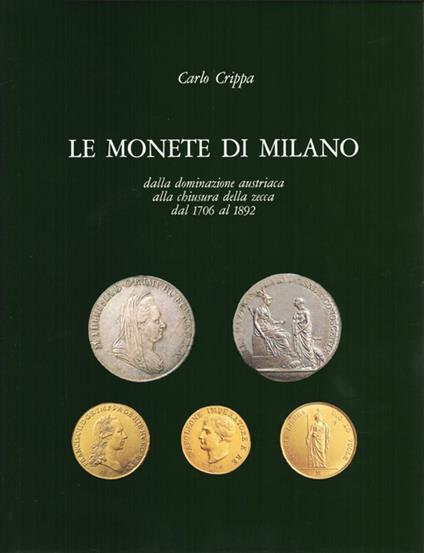 Le monete di Milano dalla dominazione austriaca alla chiusura della Zecca dal 1706 al 1892 - Carlo Crippa - copertina