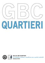 Manuale GBC quartieri. Per progettare, realizzare e riqualificare aree e quartieri sostenibili