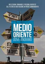 Medio Oriente. Dove andiamo. Riflessioni, domande e possibili risposte sul futuro di una regione in pieno cambiamento