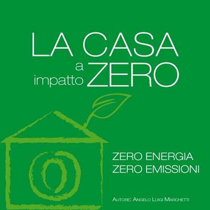 La casa a impatto zero. Zero energia. Zero emissioni - Angelo L. Marchetti - copertina