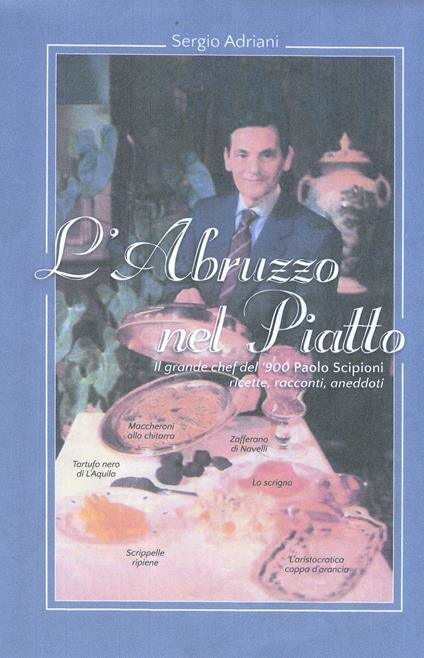 L' Abruzzo nel piatto. Il grande chef del '900 Paolo Scipioni. Ricette, racconti e aneddoti - Sergio Ardiani - copertina