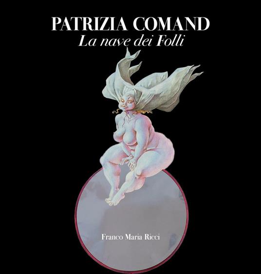 Patrizia Comand. La nave dei folli. Ediz. per bibliofili - Philippe Daverio,Giovanni Mariotti - copertina