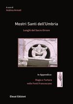 Mostri santi dell'Umbria. Luoghi del sacro orrore. In appendice: magia e tortura nelle fonti francescane