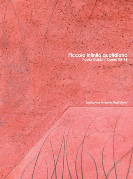 Piccolo infinito quotidiano. Paolo Gobbi. Opere 06-18. Catalogo della mostra. Ediz. italiana e inglese - Loredana Rea,Maurizio Coccia - copertina