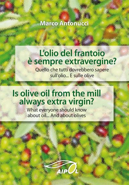 L' olio del frantoio è sempre extravergine? Quello che tutti dovrebbero sapere sull'olio. E sulle olive-Is olive oil from the mill always extra virgin. What everyone should know about oil. And about olives - Marco Antonucci - copertina