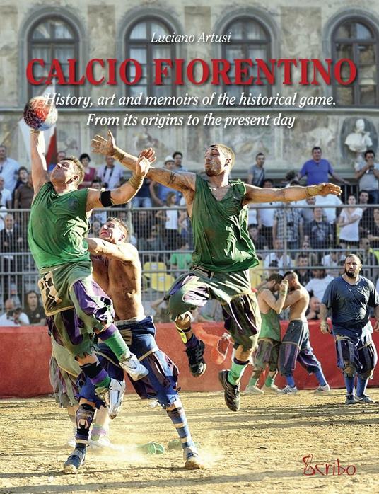 Calcio fiorentino. History, art and memoirs of the historical game. From its origins to the present day. Ediz. inglese - Luciano Artusi - copertina