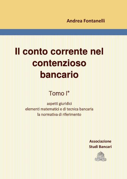 Il conto corrente nel contenzioso bancario. Vol. 1: Aspetti giuridici. Elementi matematici e di tecnica bancaria. La normativa di riferimento. - Andrea Fontanelli - copertina