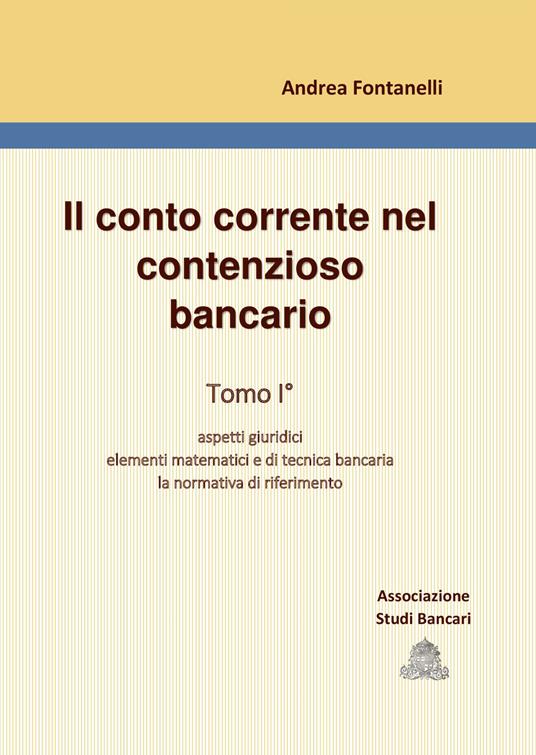 Il conto corrente nel contenzioso bancario. Vol. 1: Aspetti giuridici. Elementi matematici e di tecnica bancaria. La normativa di riferimento. - Andrea Fontanelli - copertina