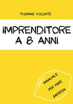 Imprenditore a 8 anni. Manuale per fare impresa. Con aggiornamento online