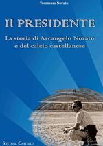 Il presidente. La storia di Arcangelo Norato e del calcio castellanese