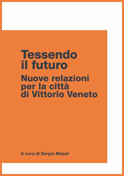 Tessendo il futuro. Nuove relazioni per la città di Vittorio Veneto - copertina