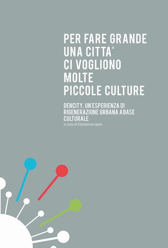 Per fare grande un città ci vogliono molte piccole culture. Dencity, un'esperienza di rigenerazione urbana a base culturale - copertina