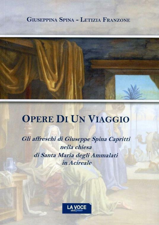 Opere di un viaggio. Gli affreschi di Giuseppe Spina Capritti nella chiesa di Santa Maria degli Ammalati in Acireale - Giuseppina Spina,Letizia Franzone - copertina