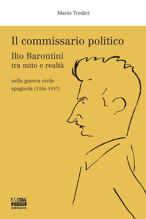 Il commissario politico. Ilio Barontini tra mito e realtà nella guerra civile spagnola (1936-1937) - Mario Tredici - copertina