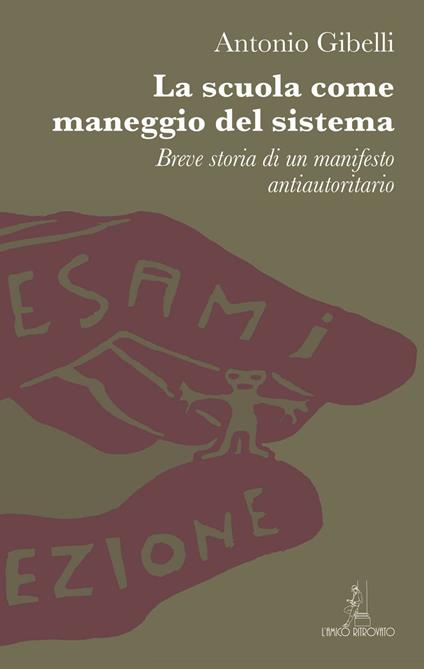 La scuola come maneggio del sistema. Breve storia di un manifesto antiautoritario - Antonio Gibelli - copertina