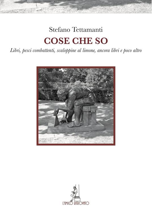 Cose che so. Libri, pesci combattenti, scaloppine al limone, ancora libri e poco altro - Stefano Tettamanti - copertina