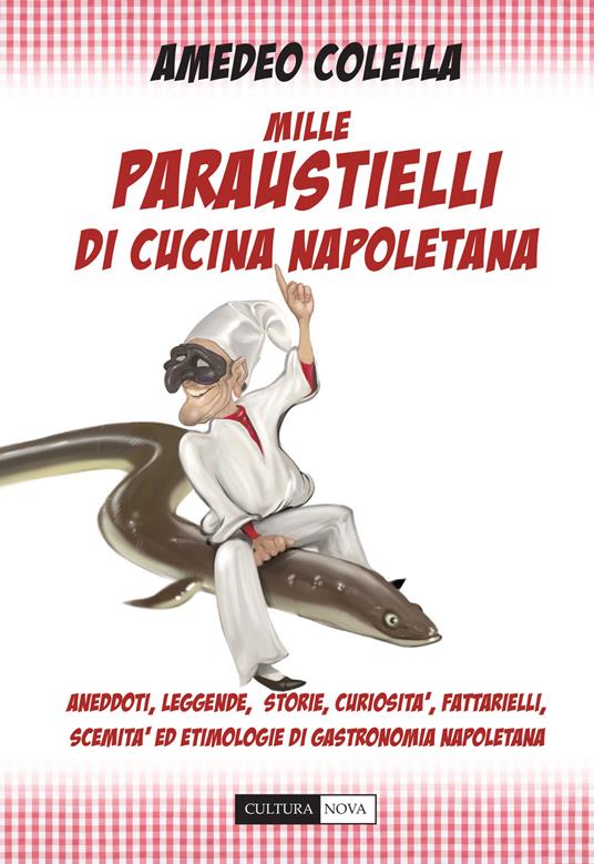 Mille paraustielli di cucina napoletana. Aneddoti, storie, leggende, curiosità, fattarielli, scemità ed etimologie di gastronomia napoletana - Amedeo Colella - copertina