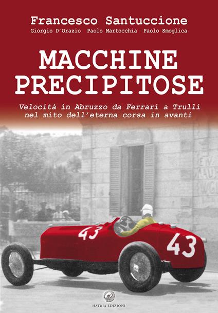 Macchine precipitose. Velocità in Abruzzo da Ferrari a Trulli nel mito dell'eterna corsa in avanti. Ediz. speciale - Francesco Santuccione,Giorgio D'Orazio,Paolo Martocchia - copertina