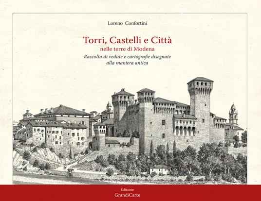 Torri, castelli e città nelle terre di Modena. Raccolta di vedute disegnate alla maniera antica. Ediz. illustrata - Loreno Confortini - copertina