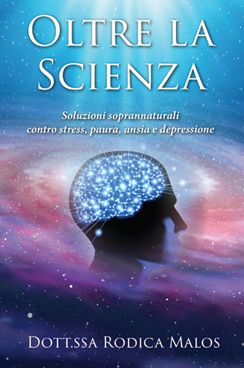 Oltre la scienza. Soluzioni soprannaturali contro stress, paura, ansia e depressione - Malos Rodica - copertina