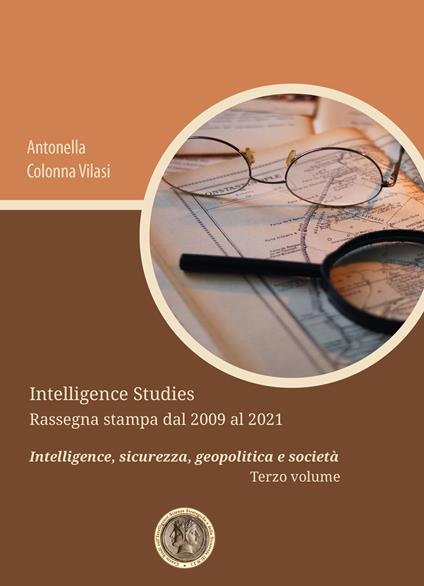 Intelligence Studies. Rassegna stampa dal 2009 al 2021. Intelligence, sicurezza, geopolitica e società. Vol. 3 - Antonella Colonna Vilasi - copertina