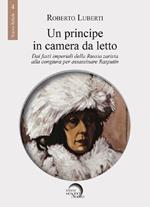 Un principe in camera da letto. Dai fasti imperiali della Russia zarista alla congiura per assassinare Rasputin