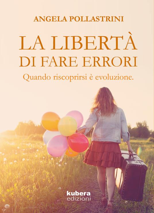 La libertà di fare errori. Quando riscoprirsi è evoluzione - Angela Pollastrini - copertina