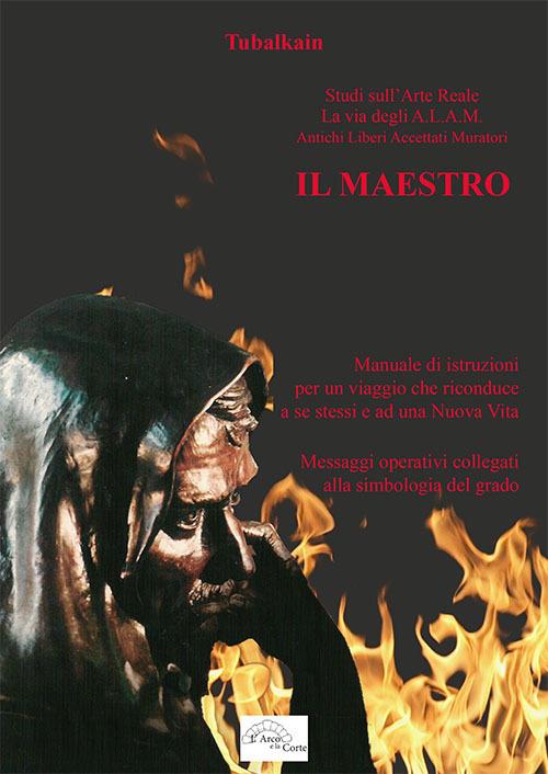 Il maestro. Manuale di istruzioni per un viaggio che riconduce a se stessi e ad una nuova vita. Messaggi operativi collegati alla simbologia del grado - Tubalkain - copertina