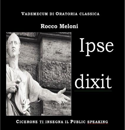 Ipse dixit. Vademecum di oratoria classica. Cicerone ti insegna il public speaking - Rocco Meloni - copertina