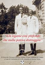 «Un legame così profondo che nulla poteva distruggere». Il generale Giovanni Battista Volpini, primo assistente di campo e capo di gabinetto S.A.R. Amedeo di Savoia Aosta