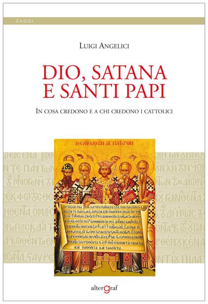 Dio, satana e santi papi. In cosa credono e a chi credono i cattolici - Luigi Angelici - copertina