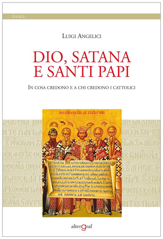 Dio, satana e santi papi. In cosa credono e a chi credono i cattolici - Luigi Angelici - copertina