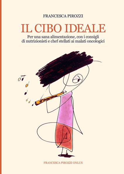 Il cibo ideale. Per una sana alimentazione, con i consigli di nutrizionisti e chef stellati ai malati oncologici. Ediz. integrale - Francesca Pirozzi - copertina