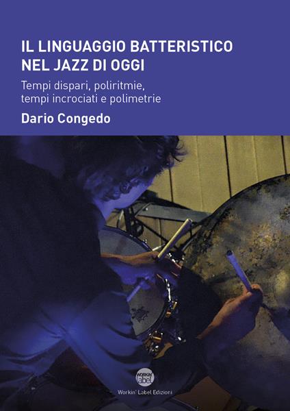 Il linguaggio batteristico nel jazz moderno. Tempi dispari, poliritmie, tempi incrociati e polimetrie - Dario Congedo - copertina