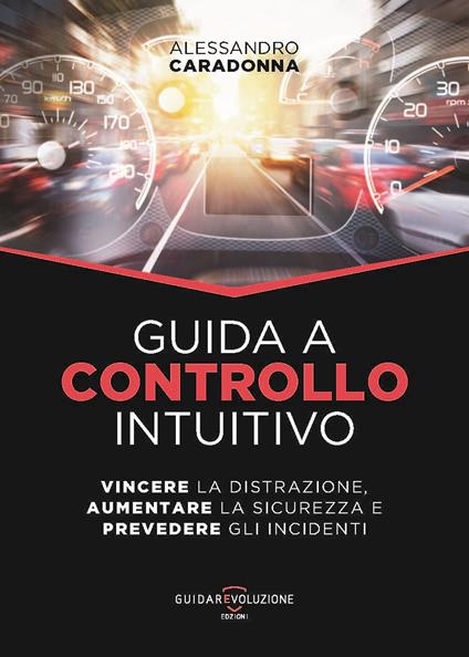 Guida a controllo intuitivo. Vincere la distrazione, aumentare la sicurezza e prevedere gli incidenti - Alessandro Caradonna - copertina